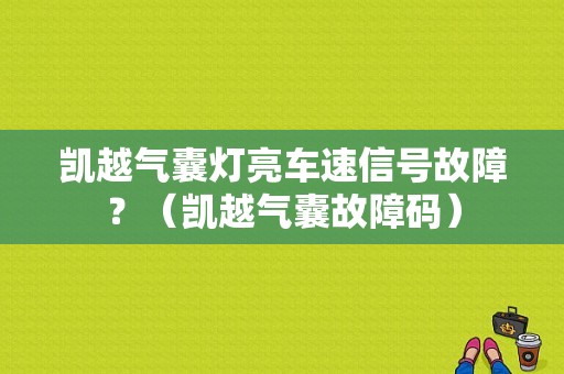 凯越气囊灯亮车速信号故障？（凯越气囊故障码）-图1