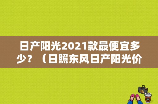 日产阳光2021款最便宜多少？（日照东风日产阳光价格）-图1