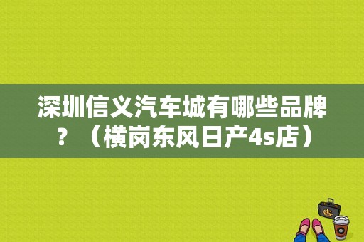 深圳信义汽车城有哪些品牌？（横岗东风日产4s店）-图1