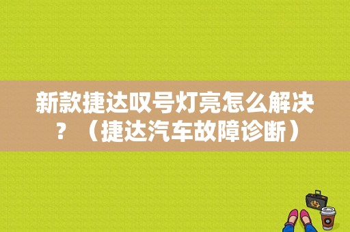 新款捷达叹号灯亮怎么解决？（捷达汽车故障诊断）-图1
