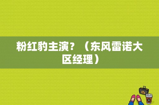 粉红豹主演？（东风雷诺大区经理）