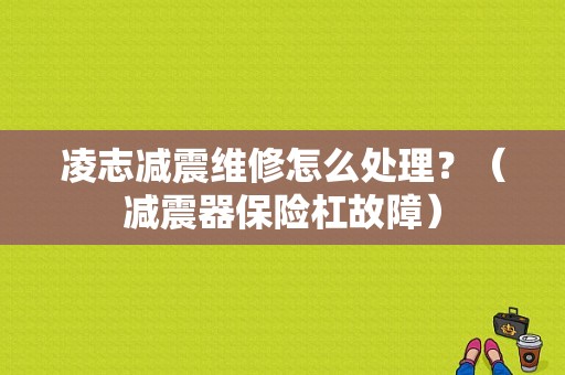 凌志减震维修怎么处理？（减震器保险杠故障）-图1