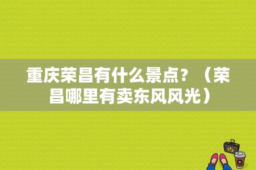 重庆荣昌有什么景点？（荣昌哪里有卖东风风光）-图1