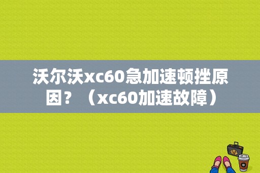 沃尔沃xc60急加速顿挫原因？（xc60加速故障）-图1