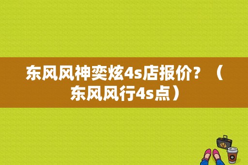 东风风神奕炫4s店报价？（东风风行4s点）-图1