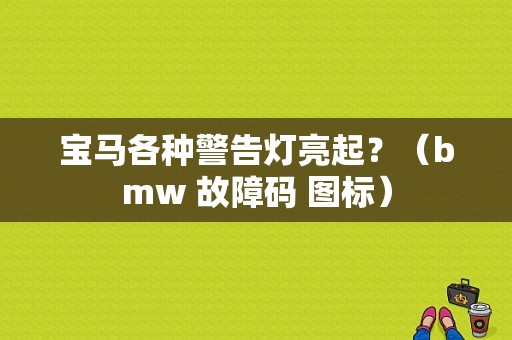 宝马各种警告灯亮起？（bmw 故障码 图标）-图1