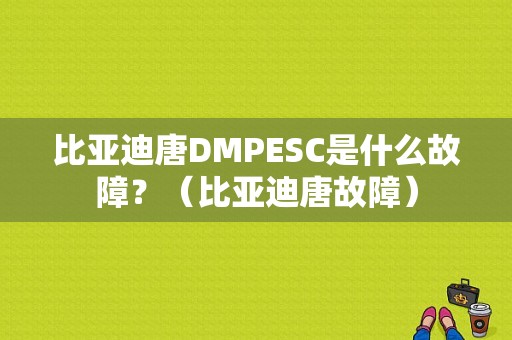 比亚迪唐DMPESC是什么故障？（比亚迪唐故障）-图1
