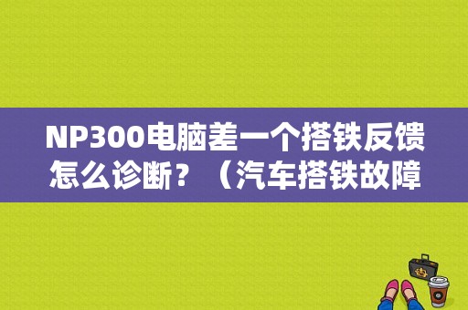 NP300电脑差一个搭铁反馈怎么诊断？（汽车搭铁故障）-图1