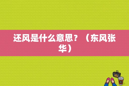 还风是什么意思？（东风张华）-图1