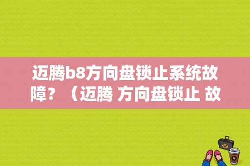 迈腾b8方向盘锁止系统故障？（迈腾 方向盘锁止 故障）-图1