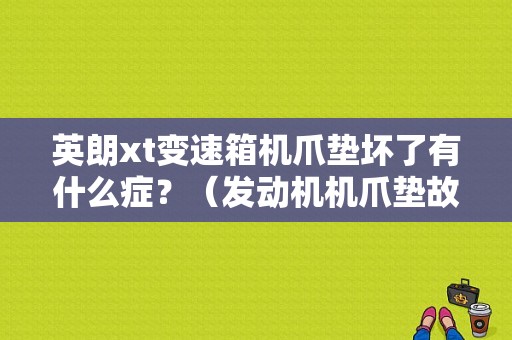 英朗xt变速箱机爪垫坏了有什么症？（发动机机爪垫故障现象）-图1