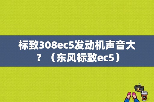 标致308ec5发动机声音大？（东风标致ec5）-图1