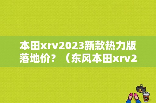 本田xrv2023新款热力版落地价？（东风本田xrv2017报价）-图1