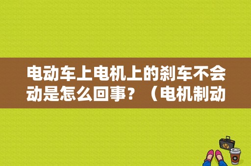 电动车上电机上的刹车不会动是怎么回事？（电机制动器故障）-图1