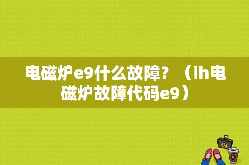 电磁炉e9什么故障？（ih电磁炉故障代码e9）-图1