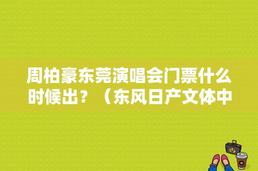 周柏豪东莞演唱会门票什么时候出？（东风日产文体中心地址）-图1