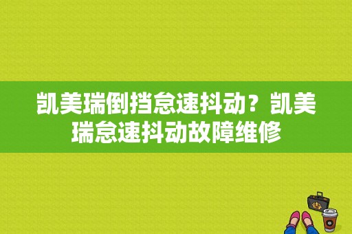 凯美瑞倒挡怠速抖动？凯美瑞怠速抖动故障维修-图1