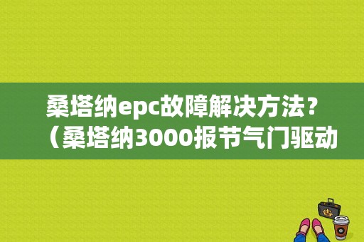 桑塔纳epc故障解决方法？（桑塔纳3000报节气门驱动g186故障）-图1