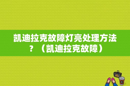 凯迪拉克故障灯亮处理方法？（凯迪拉克故障）-图1