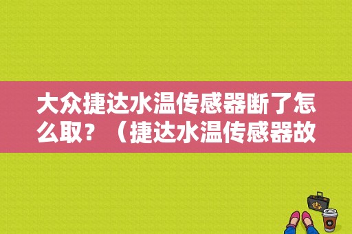 大众捷达水温传感器断了怎么取？（捷达水温传感器故障现象）-图1