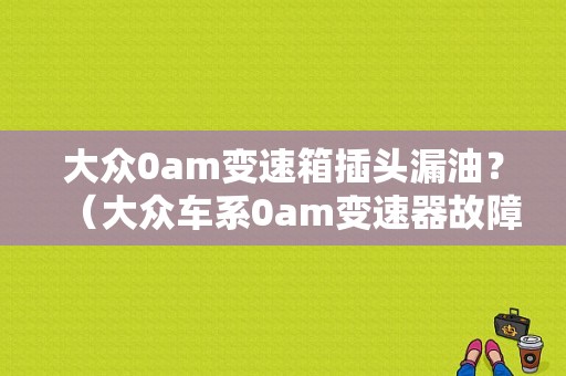 大众0am变速箱插头漏油？（大众车系0am变速器故障诊断）-图1