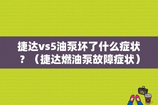 捷达vs5油泵坏了什么症状？（捷达燃油泵故障症状）-图1