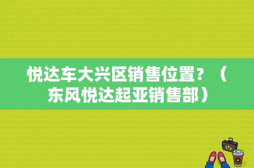 悦达车大兴区销售位置？（东风悦达起亚销售部）-图1