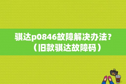 骐达p0846故障解决办法？（旧款骐达故障码）-图1