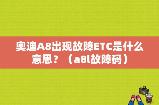 奥迪A8出现故障ETC是什么意思？（a8l故障码）-图1