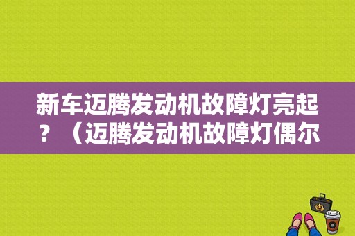 新车迈腾发动机故障灯亮起？（迈腾发动机故障灯偶尔亮）-图1