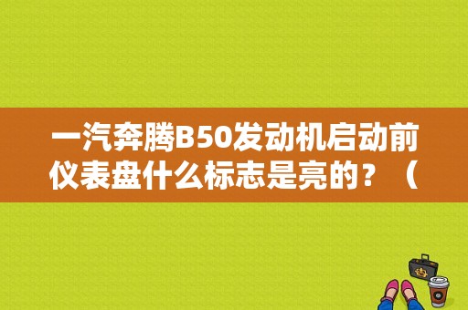一汽奔腾B50发动机启动前仪表盘什么标志是亮的？（奔腾b50发动机故障灯）-图1