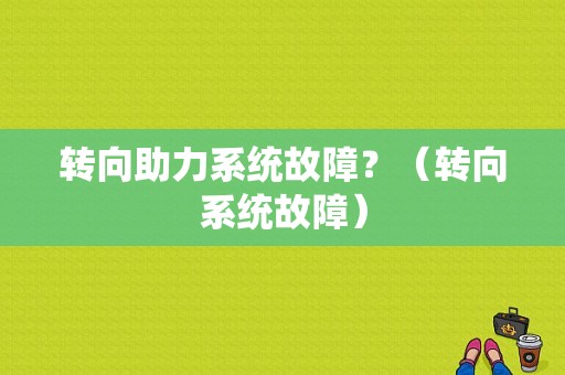 转向助力系统故障？（转向系统故障）-图1