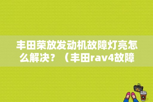 丰田荣放发动机故障灯亮怎么解决？（丰田rav4故障灯）-图1