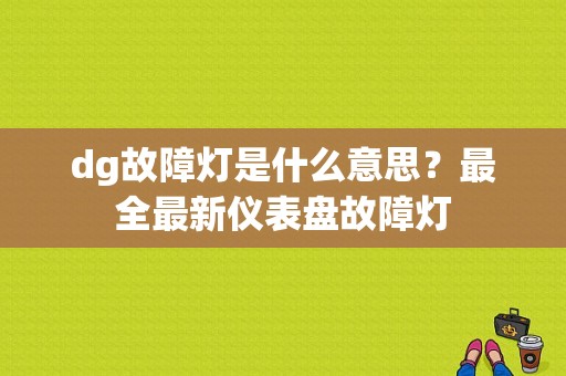 dg故障灯是什么意思？最全最新仪表盘故障灯-图1
