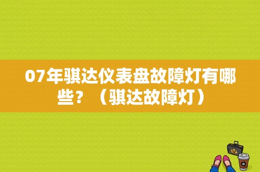 07年骐达仪表盘故障灯有哪些？（骐达故障灯）-图1