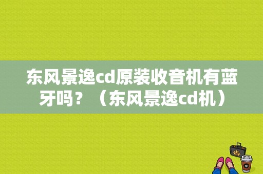 东风景逸cd原装收音机有蓝牙吗？（东风景逸cd机）-图1