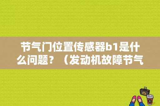 节气门位置传感器b1是什么问题？（发动机故障节气门位置传感器1）-图1