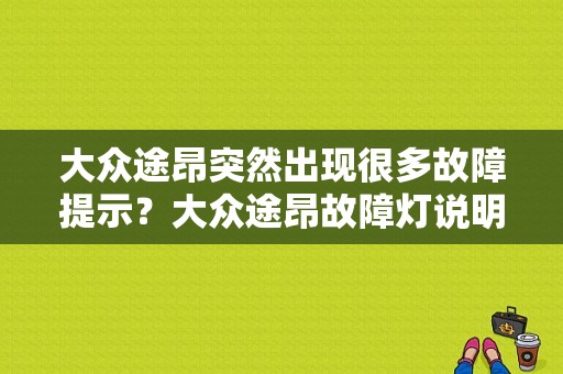 大众途昂突然出现很多故障提示？大众途昂故障灯说明-图1