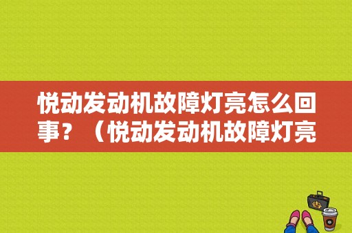 悦动发动机故障灯亮怎么回事？（悦动发动机故障灯亮）-图1