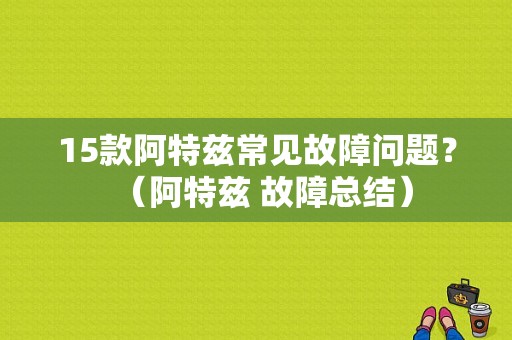 15款阿特兹常见故障问题？（阿特兹 故障总结）-图1