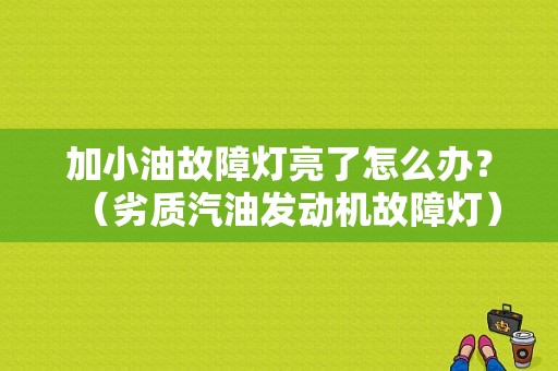 加小油故障灯亮了怎么办？（劣质汽油发动机故障灯）-图1