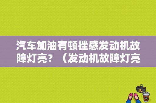 汽车加油有顿挫感发动机故障灯亮？（发动机故障灯亮 顿挫）-图1