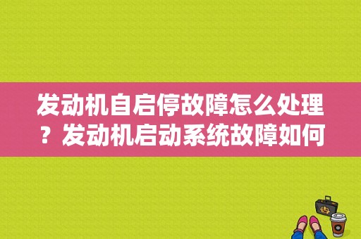 发动机自启停故障怎么处理？发动机启动系统故障如何解决方法-图1