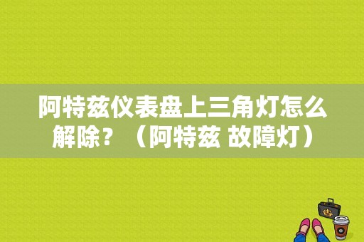 阿特兹仪表盘上三角灯怎么解除？（阿特兹 故障灯）-图1