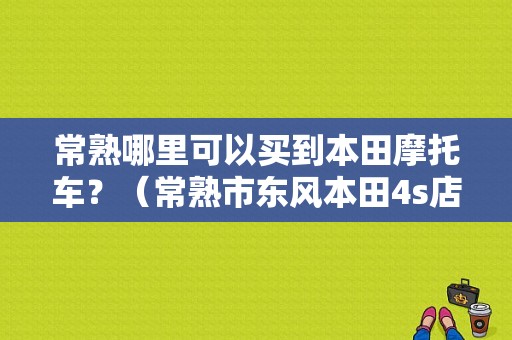 常熟哪里可以买到本田摩托车？（常熟市东风本田4s店）-图1