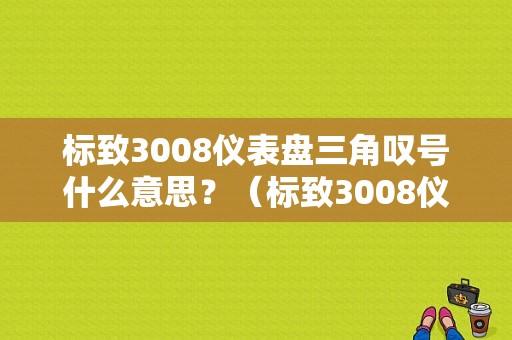 标致3008仪表盘三角叹号什么意思？（标致3008仪表故障灯）-图1