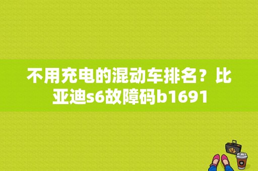 不用充电的混动车排名？比亚迪s6故障码b1691