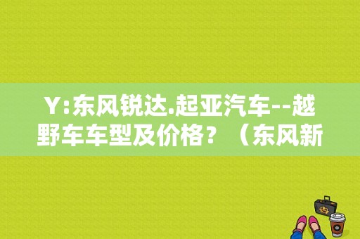Y:东风锐达.起亚汽车--越野车车型及价格？（东风新越野车）-图1