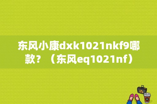 东风小康dxk1021nkf9哪款？（东风eq1021nf）-图1