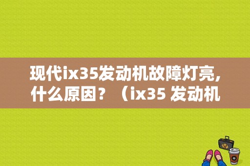 现代ix35发动机故障灯亮,什么原因？（ix35 发动机故障灯）-图1